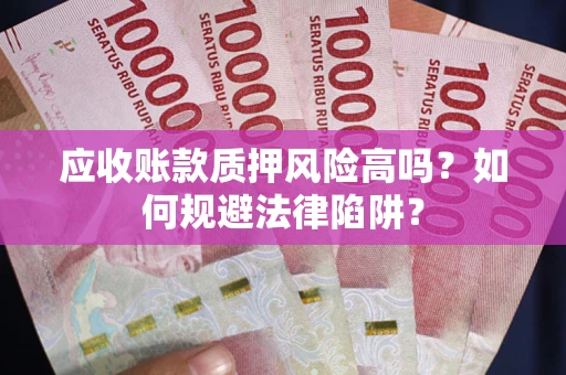 济南应收账款质押风险高吗？如何规避法律陷阱？