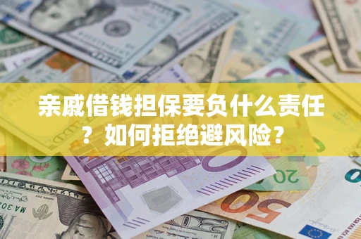 济南亲戚借钱担保要负什么责任？如何拒绝避风险？