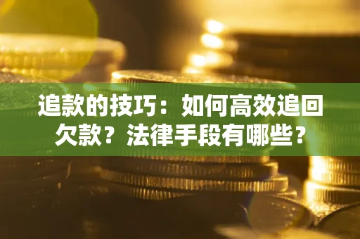 济南追款的技巧：如何高效追回欠款？法律手段有哪些？