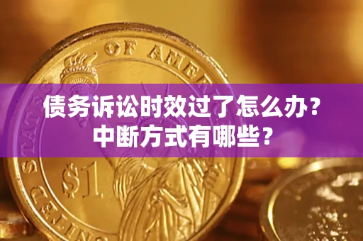 济南债务诉讼时效过了怎么办？中断方式有哪些？