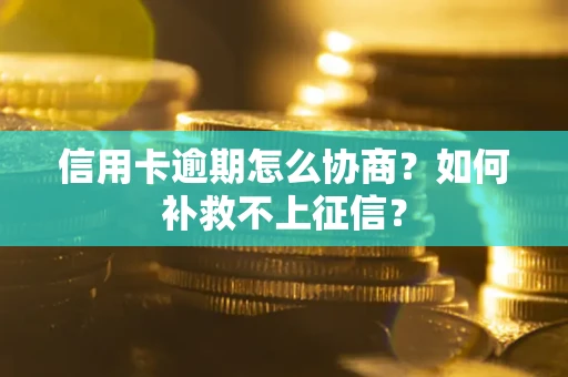 济南信用卡逾期怎么协商？如何补救不上征信？