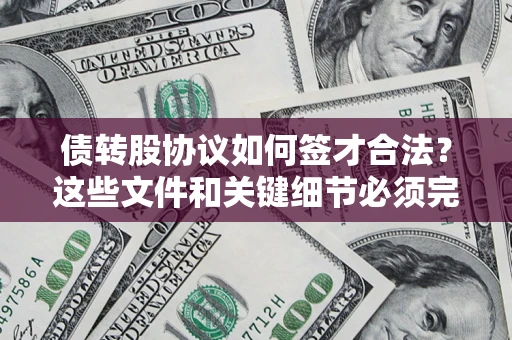 济南债转股协议如何签才合法？这些文件和关键细节必须完整