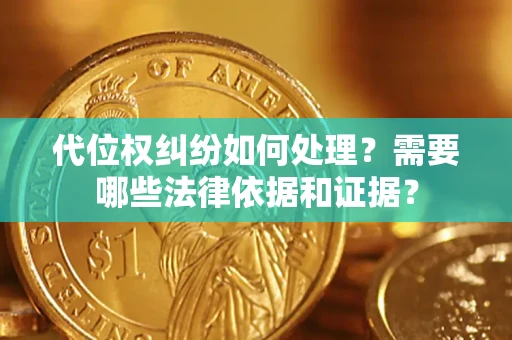 济南代位权纠纷如何处理？需要哪些法律依据和证据？