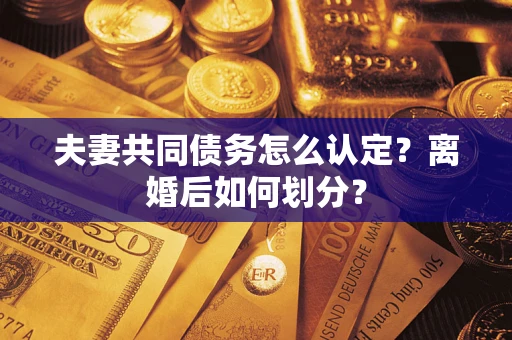 济南夫妻共同债务怎么认定？离婚后如何划分？