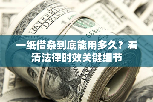 济南一纸借条到底能用多久？看清法律时效关键细节