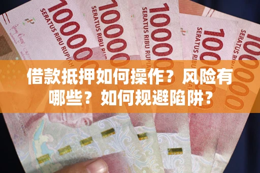 济南借款抵押如何操作？风险有哪些？如何规避陷阱？