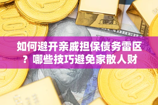 济南如何避开亲戚担保债务雷区？哪些技巧避免家散人财