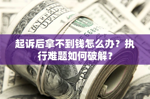 济南起诉后拿不到钱怎么办?执行难题如何破解? 济南起诉后拿不到钱怎么办?执行难题如何破解?