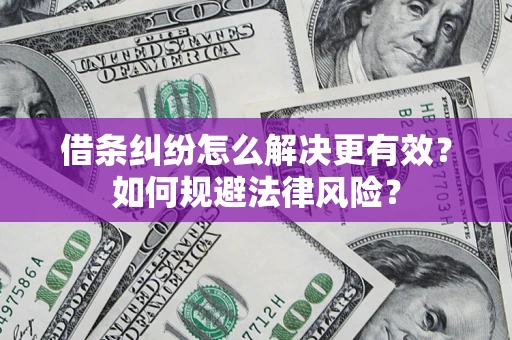 济南借条纠纷怎么解决更有效？如何规避法律风险？