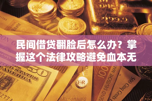 济南民间借贷翻脸后怎么办？掌握这个法律攻略避免血本无归