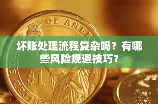 济南坏账处理流程复杂吗？有哪些风险规避技巧？