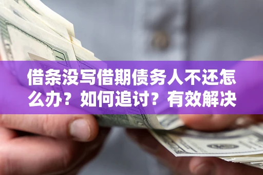 济南借条没写借期债务人不还怎么办？如何追讨？有效解决方案！