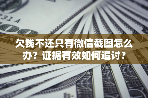 济南欠钱不还只有微信截图怎么办？证据有效如何追讨？