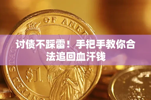 济南讨债不踩雷！手把手教你合法追回血汗钱