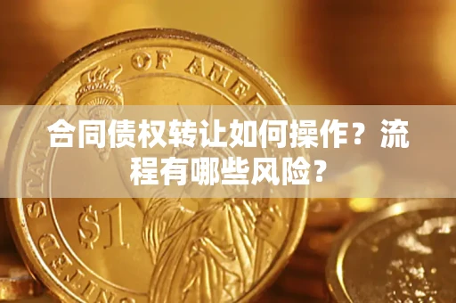 济南合同债权转让如何操作？流程有哪些风险？