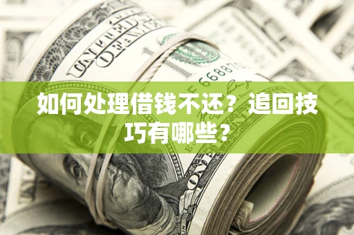 济南如何处理借钱不还？追回技巧有哪些？