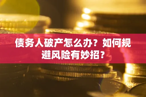 济南债务人破产怎么办？如何规避风险有妙招？