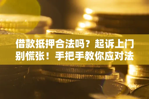 济南借款抵押合法吗？起诉上门别慌张！手把手教你应对法律程序