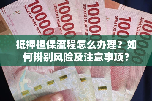 济南抵押担保流程怎么办理？如何辨别风险及注意事项？