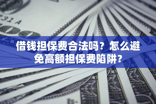 济南借钱担保费合法吗？怎么避免高额担保费陷阱？