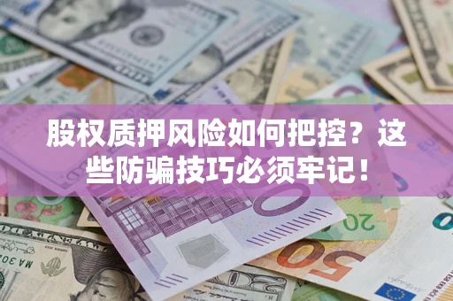 济南股权质押风险如何把控？这些防骗技巧必须牢记！