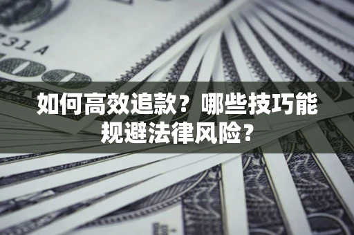 济南如何高效追款？哪些技巧能规避法律风险？