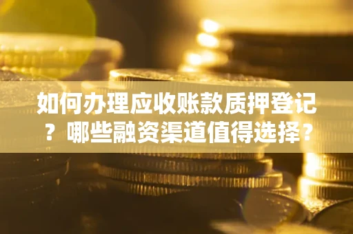济南如何办理应收账款质押登记？哪些融资渠道值得选择？