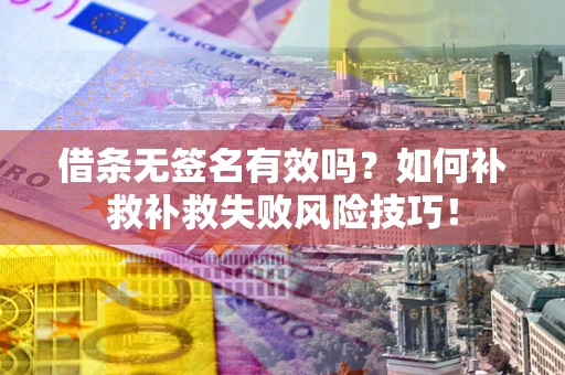 济南借条无签名有效吗？如何补救补救失败风险技巧！