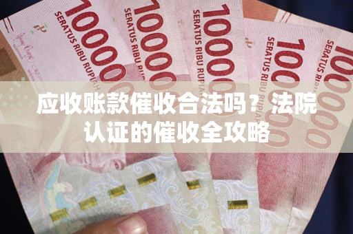 济南应收账款催收合法吗？法院认证的催收全攻略