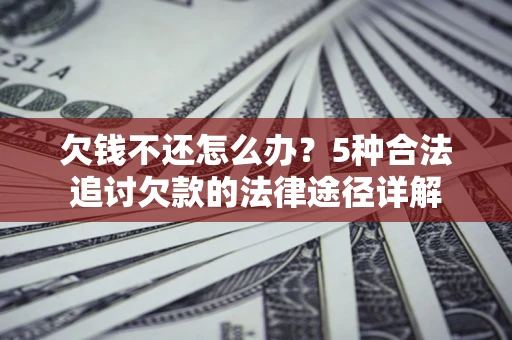 济南欠钱不还怎么办？5种合法追讨欠款的法律途径详解