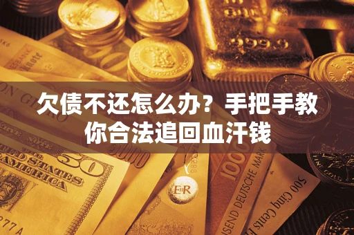 济南欠债不还怎么办?手把手教你合法追回血汗钱 济南欠债不还怎么办?手把手教你合法追回血汗钱