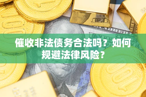 济南催收非法债务合法吗？如何规避法律风险？