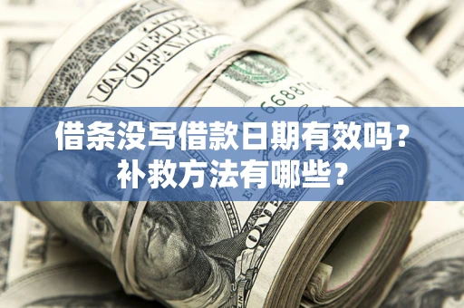 济南借条没写借款日期有效吗?补救方法有哪些? 济南借条没写借款日期有效吗?补救方法有哪些?
