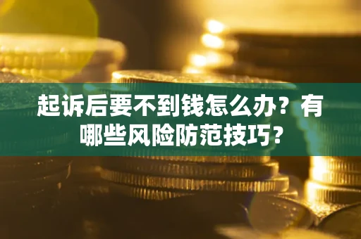 济南起诉后要不到钱怎么办?有哪些风险防范技巧? 济南起诉后要不到钱怎么办?有哪些风险防范技巧?