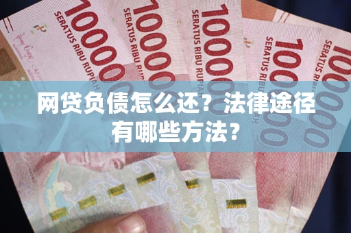 济南网贷负债怎么还？法律途径有哪些方法？