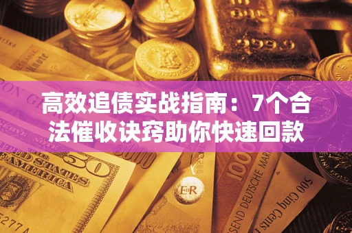 济南高效追债实战指南：7个合法催收诀窍助你快速回款