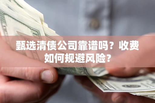 济南甄选清债公司靠谱吗？收费如何规避风险？