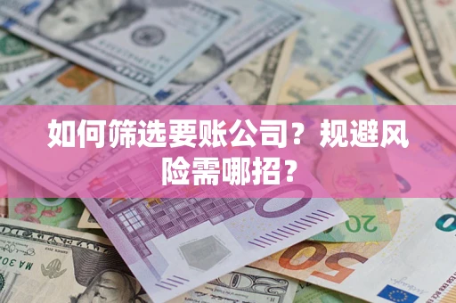 济南如何筛选要账公司？规避风险需哪招？