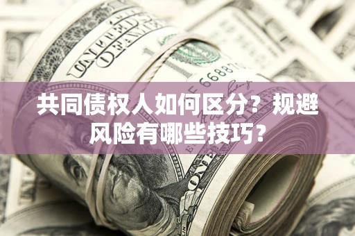 济南共同债权人如何区分？规避风险有哪些技巧？