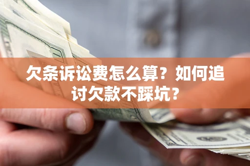 济南欠条诉讼费怎么算？如何追讨欠款不踩坑？