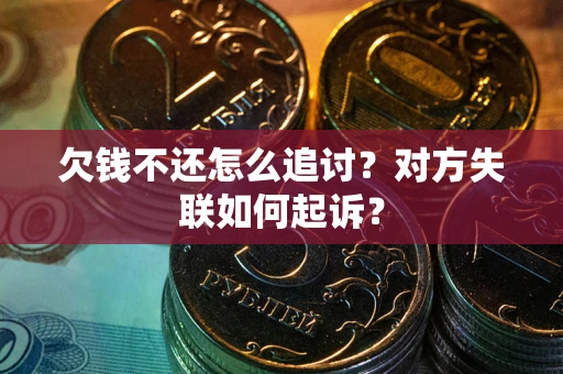 济南欠钱不还怎么追讨？对方失联如何起诉？