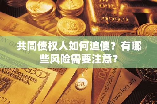 济南共同债权人如何追债？有哪些风险需要注意？