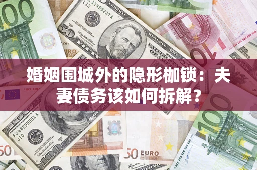 济南婚姻围城外的隐形枷锁：夫妻债务该如何拆解？