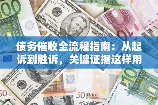 济南债务催收全流程指南：从起诉到胜诉，关键证据这样用