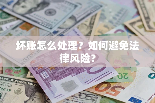 济南坏账怎么处理？如何避免法律风险？
