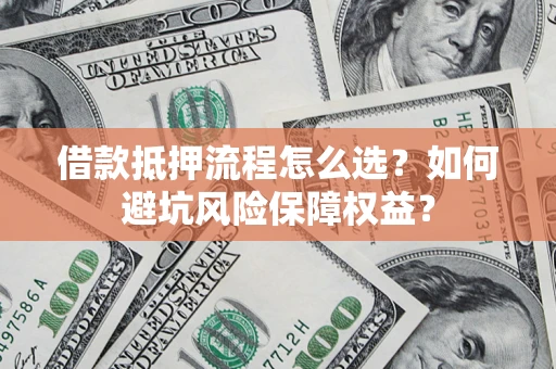 济南借款抵押流程怎么选？如何避坑风险保障权益？