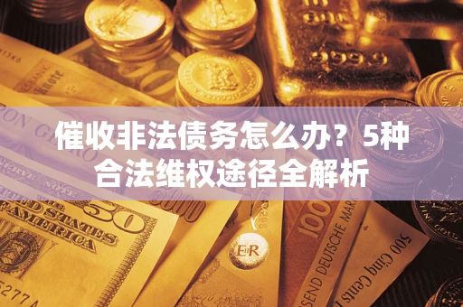 济南催收非法债务怎么办？5种合法维权途径全解析