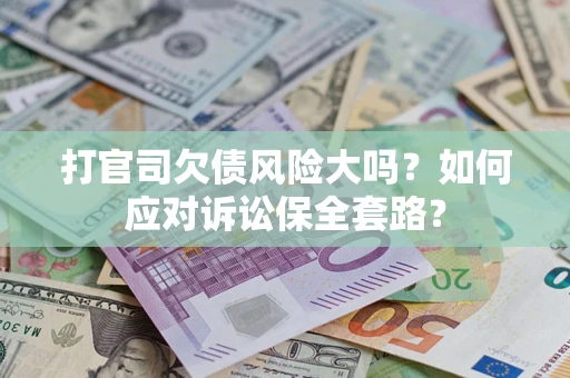 济南打官司欠债风险大吗？如何应对诉讼保全套路？