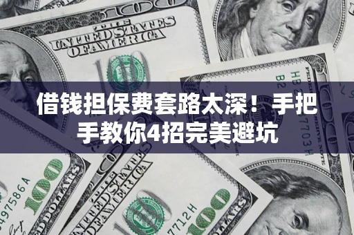 济南借钱担保费套路太深！手把手教你4招完美避坑