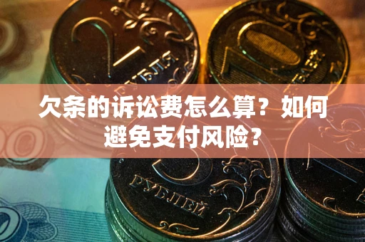 济南欠条的诉讼费怎么算？如何避免支付风险？
